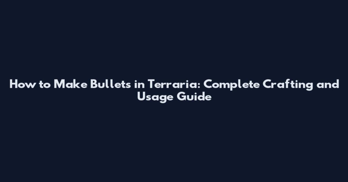 How to Make Bullets in Terraria: Complete Crafting and Usage Guide