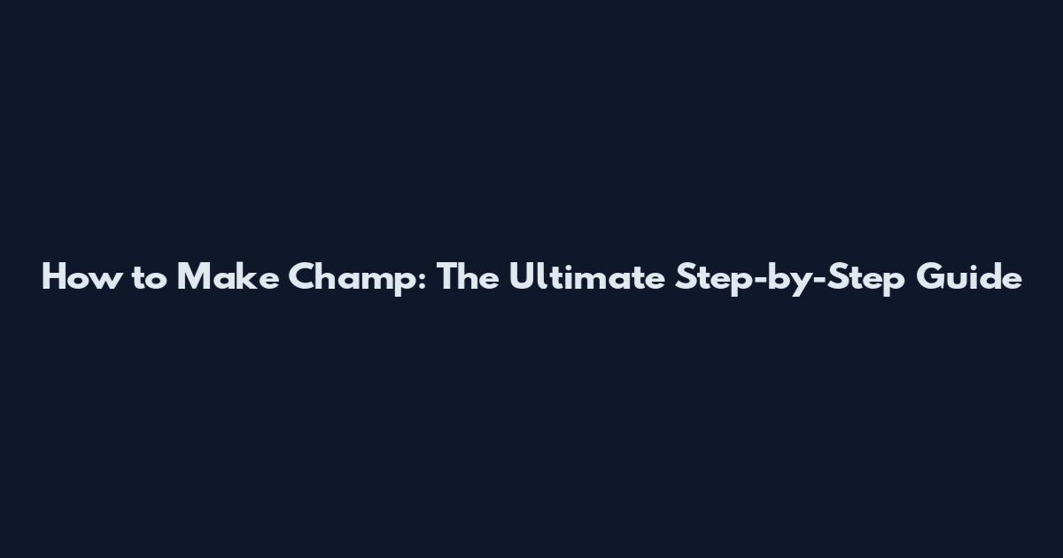 How to Make Champ: The Ultimate Step-by-Step Guide