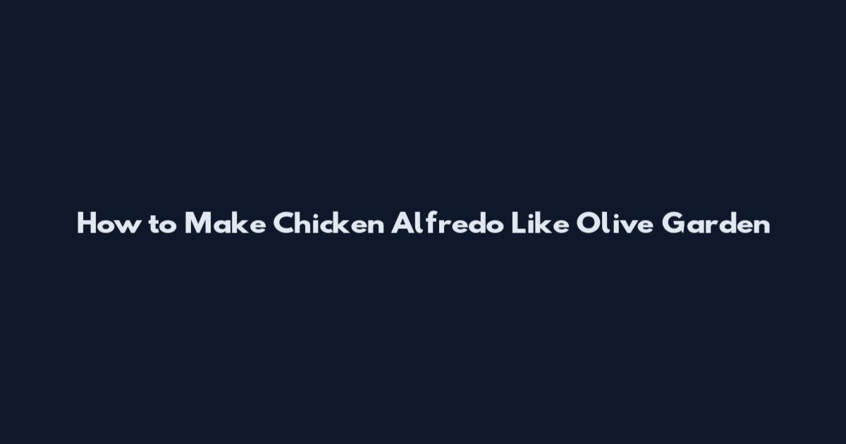 How to Make Chicken Alfredo Like Olive Garden