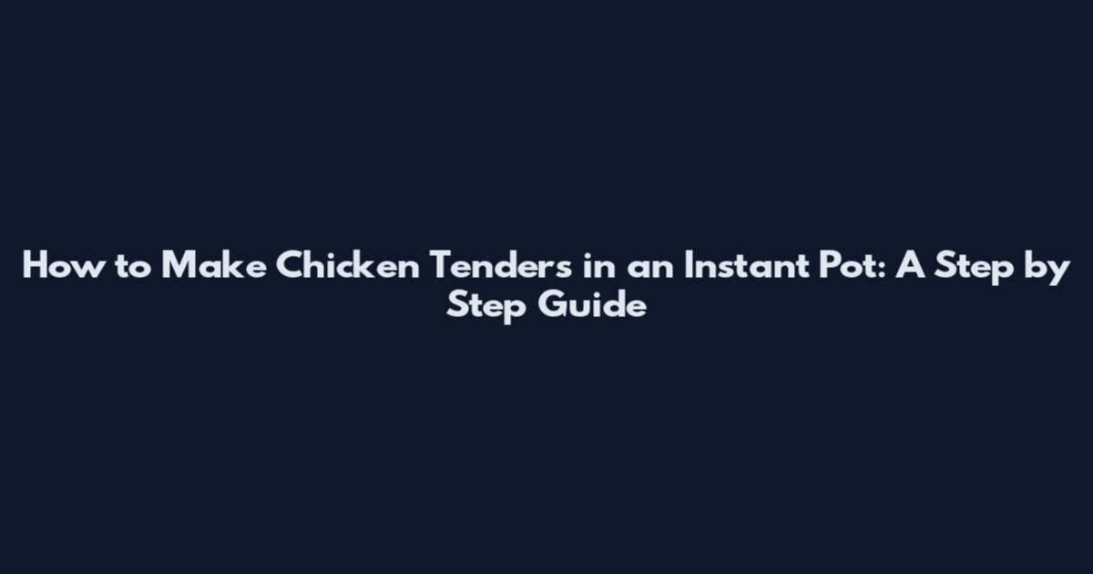 How to Make Chicken Tenders in an Instant Pot: A Step by Step Guide