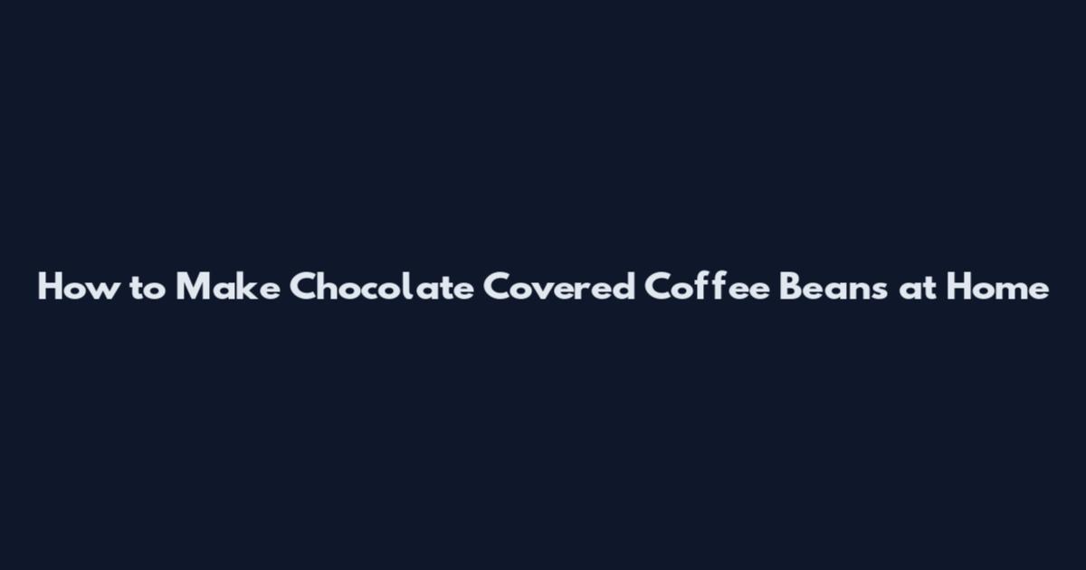 How to Make Chocolate Covered Coffee Beans at Home