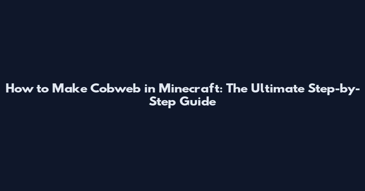 How to Make Cobweb in Minecraft: The Ultimate Step-by-Step Guide