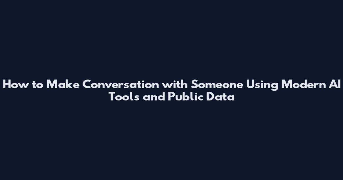 How to Make Conversation with Someone Using Modern AI Tools and Public Data