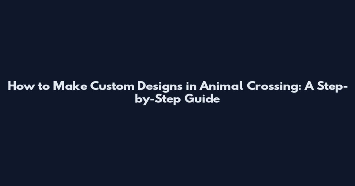 How to Make Custom Designs in Animal Crossing: A Step-by-Step Guide
