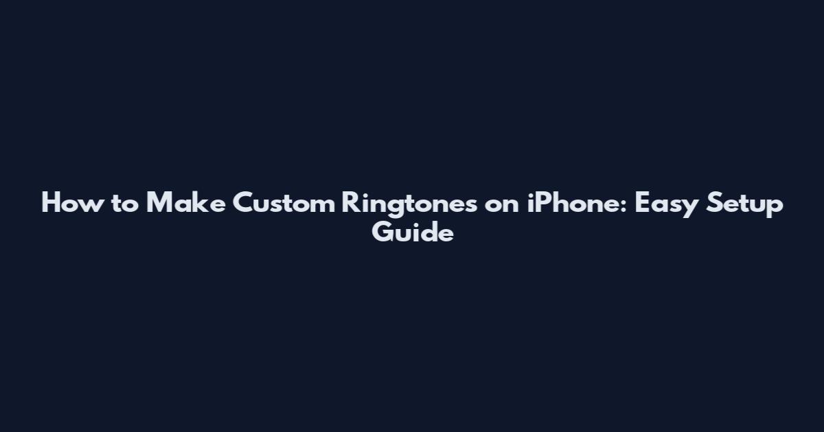 How to Make Custom Ringtones on iPhone: Easy Setup Guide