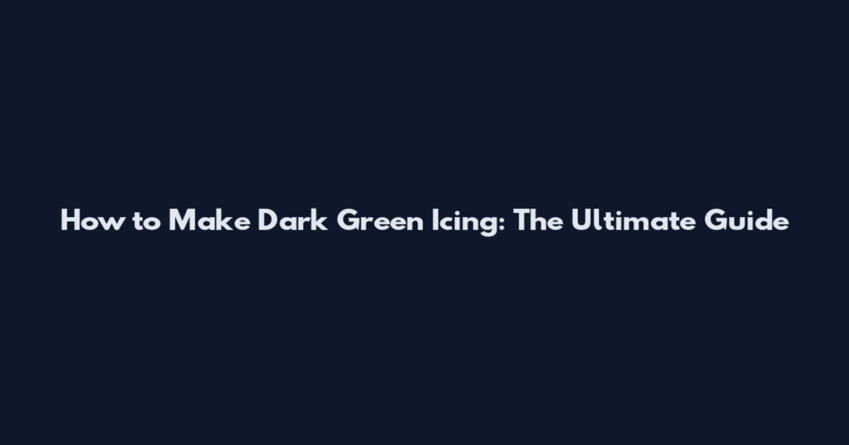 How to Make Dark Green Icing: The Ultimate Guide