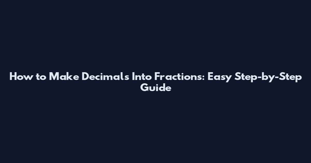 How to Make Decimals Into Fractions: Easy Step-by-Step Guide