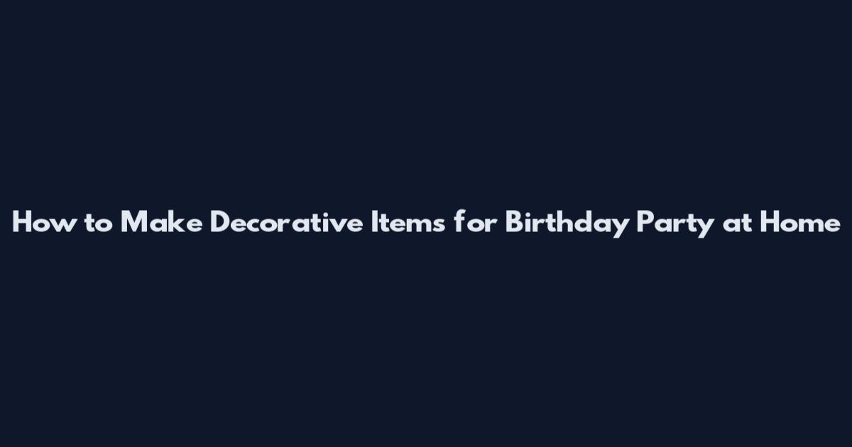 How to Make Decorative Items for Birthday Party at Home