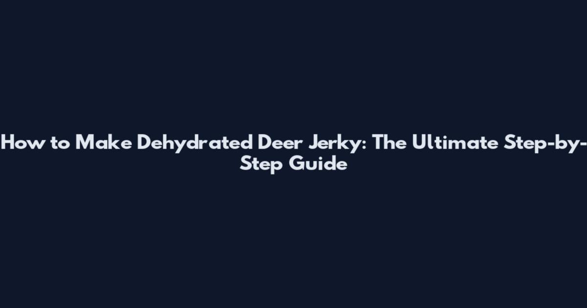 How to Make Dehydrated Deer Jerky: The Ultimate Step-by-Step Guide
