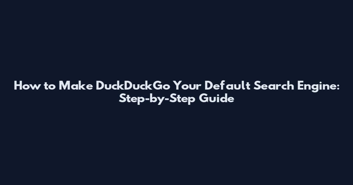How to Make DuckDuckGo Your Default Search Engine: Step-by-Step Guide