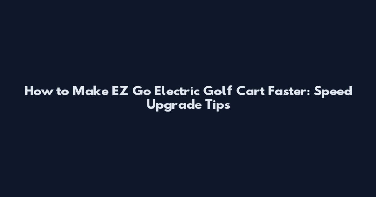 How to Make EZ Go Electric Golf Cart Faster: Speed Upgrade Tips