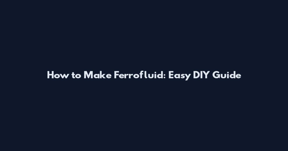 How to Make Ferrofluid: Easy DIY Guide