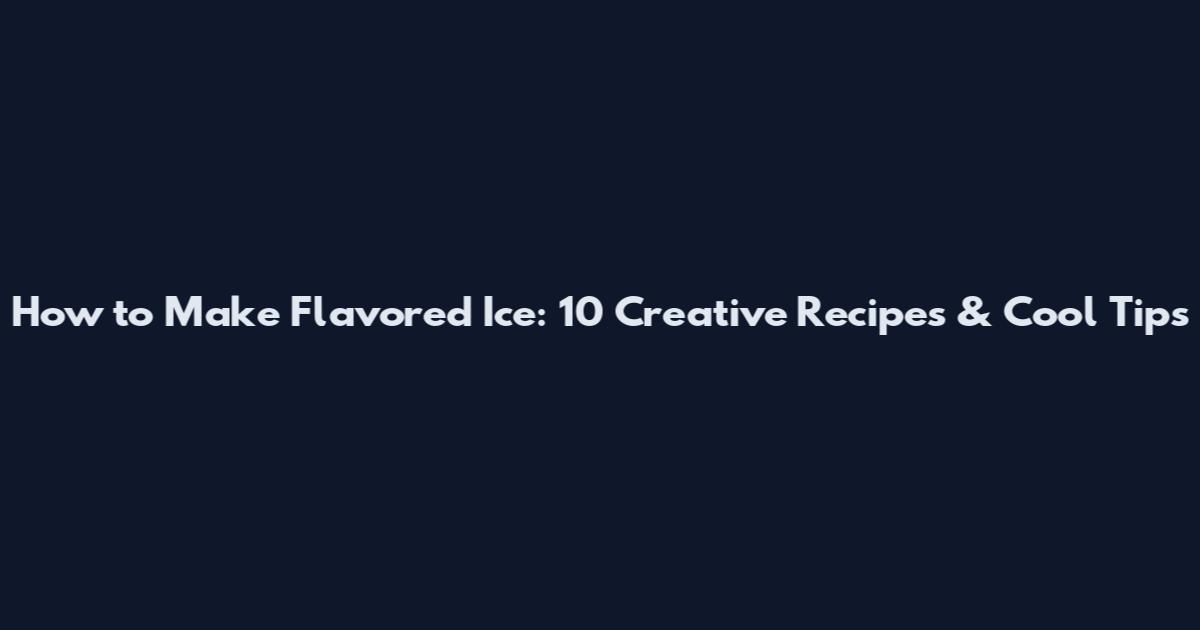 How to Make Flavored Ice: 10 Creative Recipes & Cool Tips