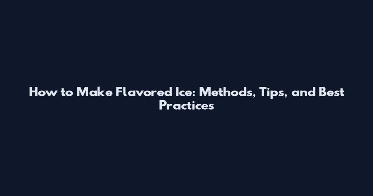 How to Make Flavored Ice: Methods, Tips, and Best Practices