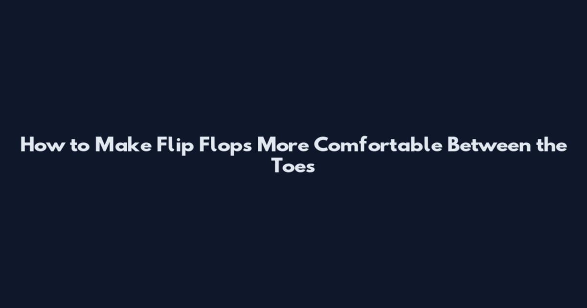 How to Make Flip Flops More Comfortable Between the Toes