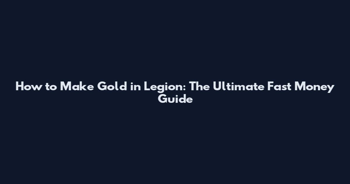How to Make Gold in Legion: The Ultimate Fast Money Guide