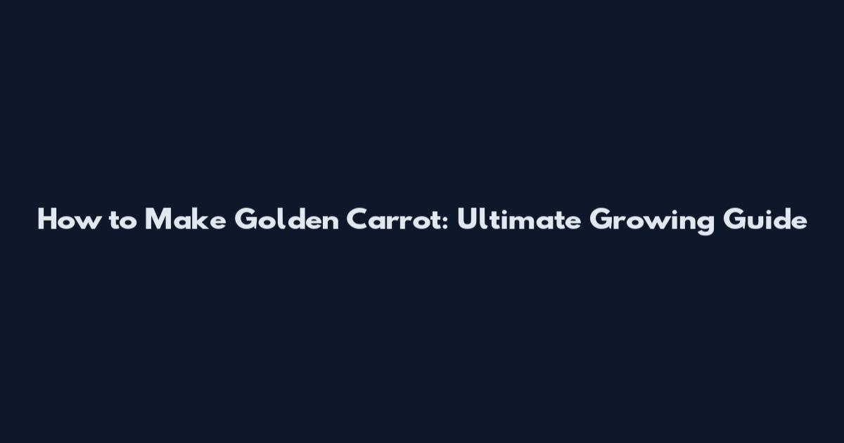 How to Make Golden Carrot: Ultimate Growing Guide