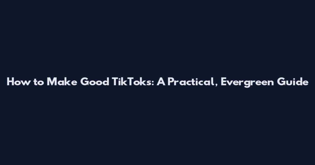 How to Make Good TikToks: A Practical, Evergreen Guide