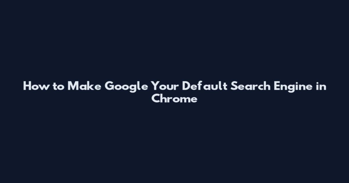 How to Make Google Your Default Search Engine in Chrome