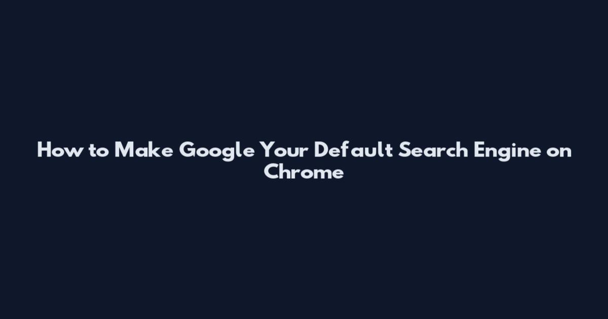 How to Make Google Your Default Search Engine on Chrome