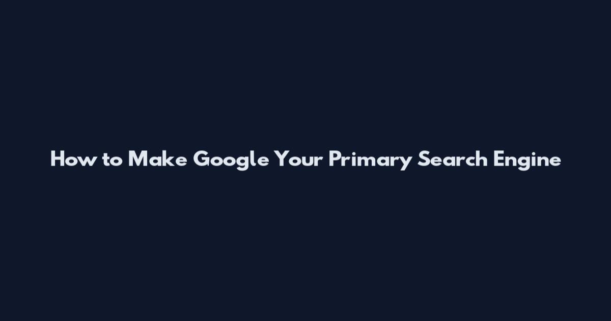 How to Make Google Your Primary Search Engine