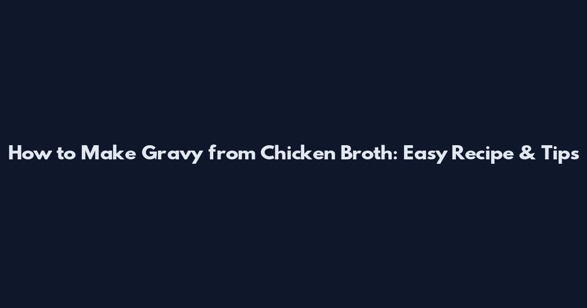 How to Make Gravy from Chicken Broth: Easy Recipe & Tips