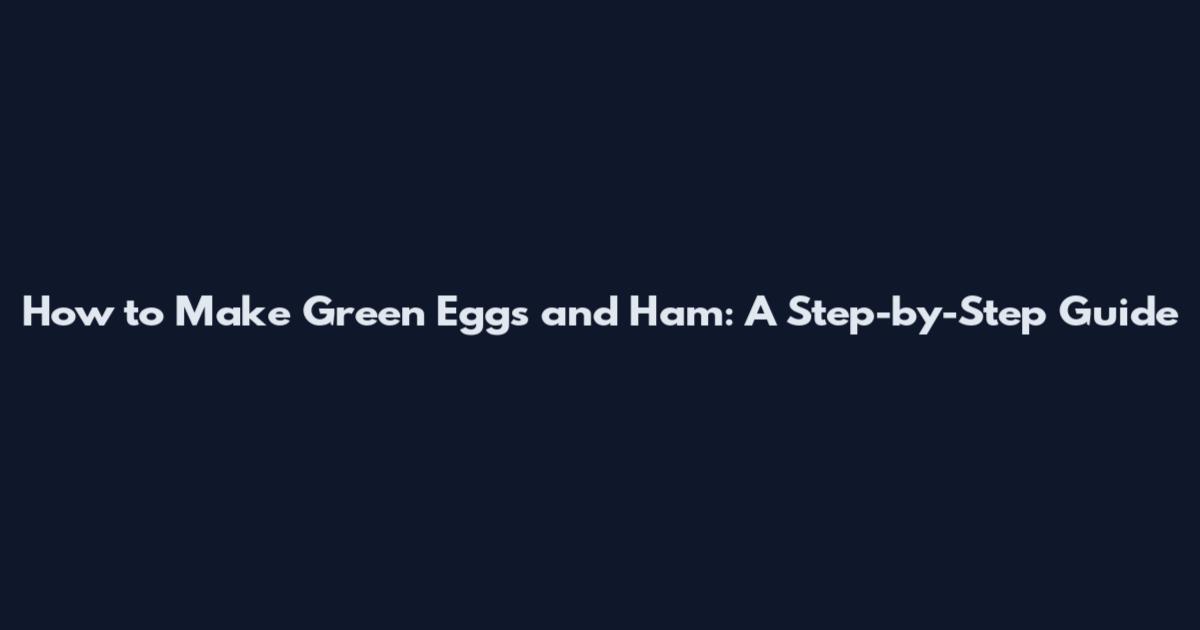 How to Make Green Eggs and Ham: A Step-by-Step Guide