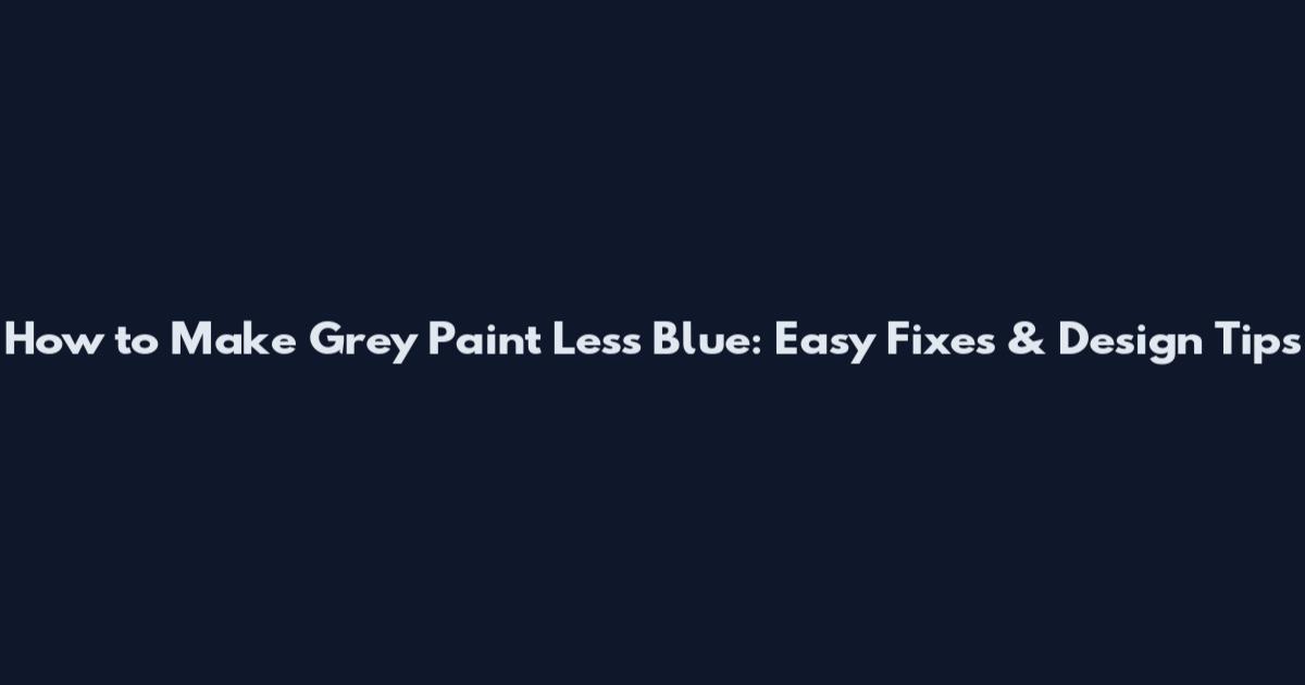 How to Make Grey Paint Less Blue: Easy Fixes & Design Tips
