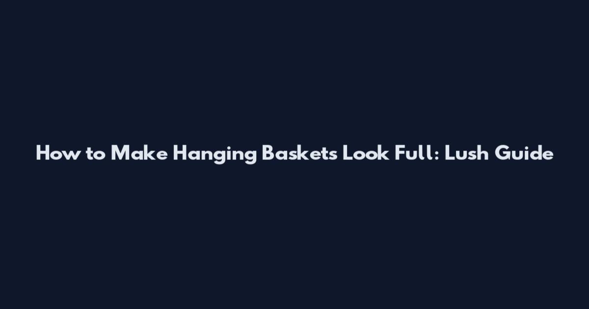 How to Make Hanging Baskets Look Full: Lush Guide