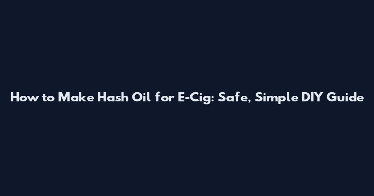 How to Make Hash Oil for E-Cig: Safe, Simple DIY Guide