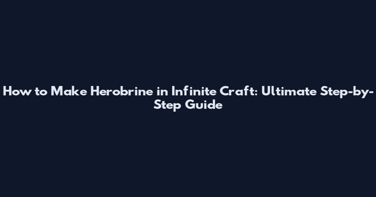 How to Make Herobrine in Infinite Craft: Ultimate Step-by-Step Guide