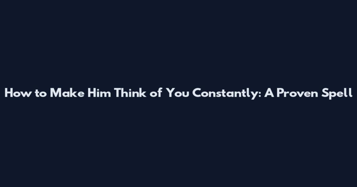 How to Make Him Think of You Constantly: A Proven Spell