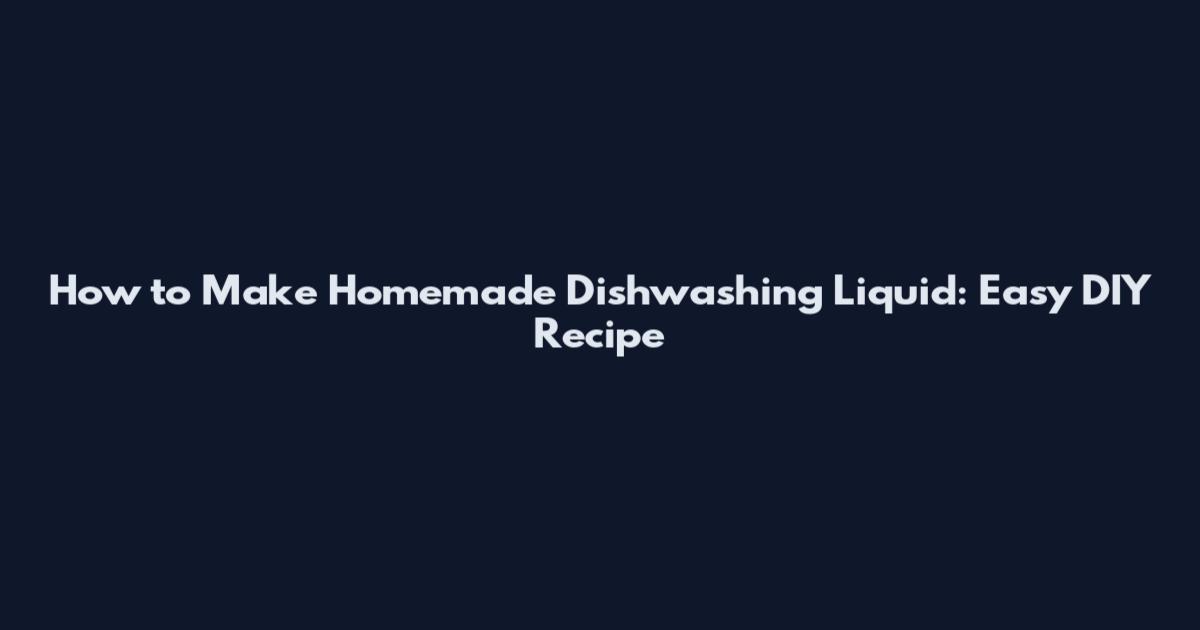 How to Make Homemade Dishwashing Liquid: Easy DIY Recipe