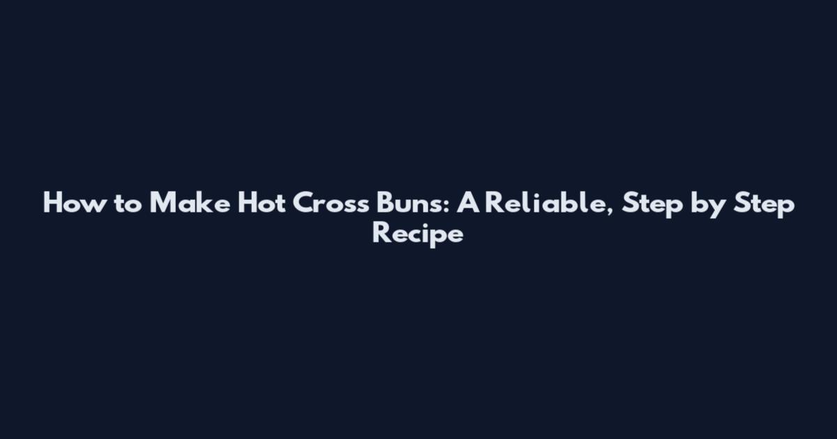 How to Make Hot Cross Buns: A Reliable, Step by Step Recipe
