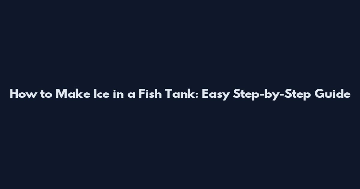 How to Make Ice in a Fish Tank: Easy Step-by-Step Guide