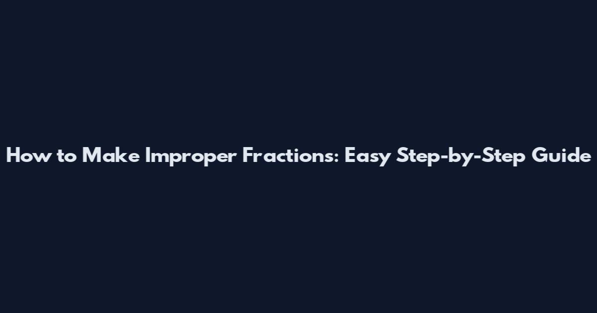 How to Make Improper Fractions: Easy Step-by-Step Guide