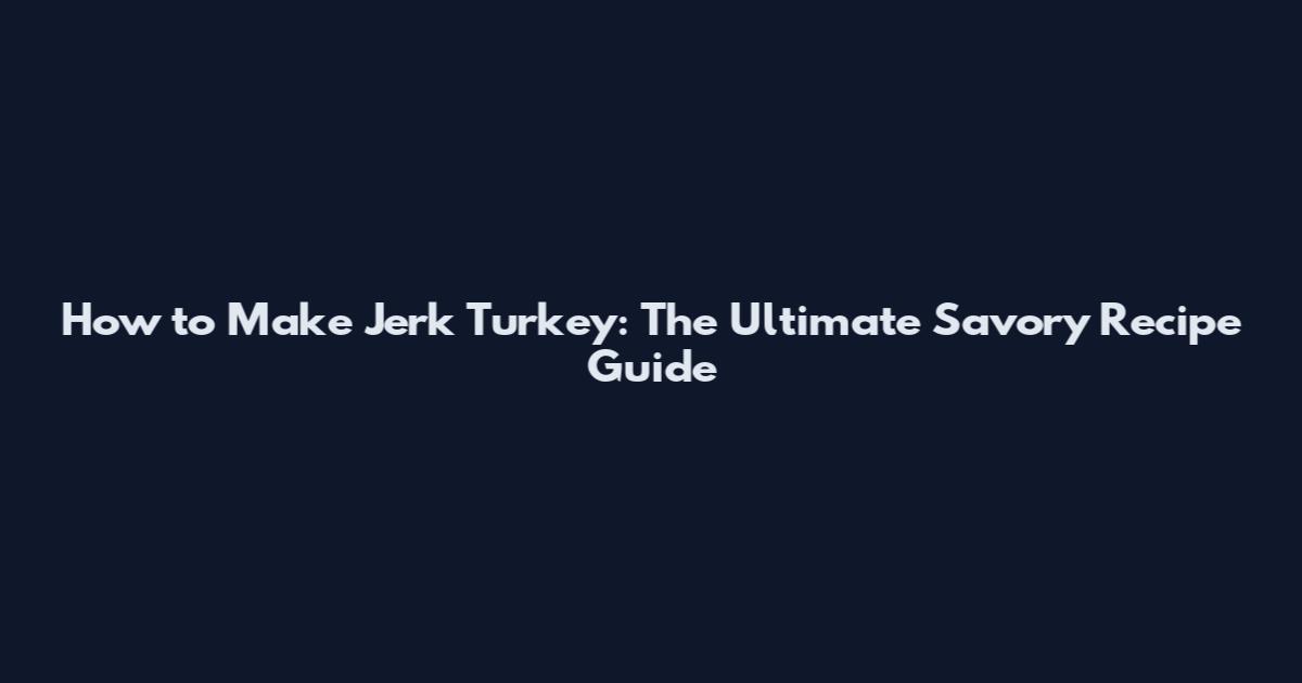 How to Make Jerk Turkey: The Ultimate Savory Recipe Guide