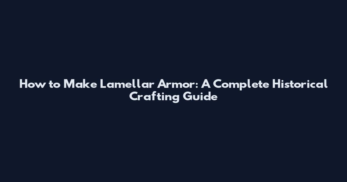 How to Make Lamellar Armor: A Complete Historical Crafting Guide