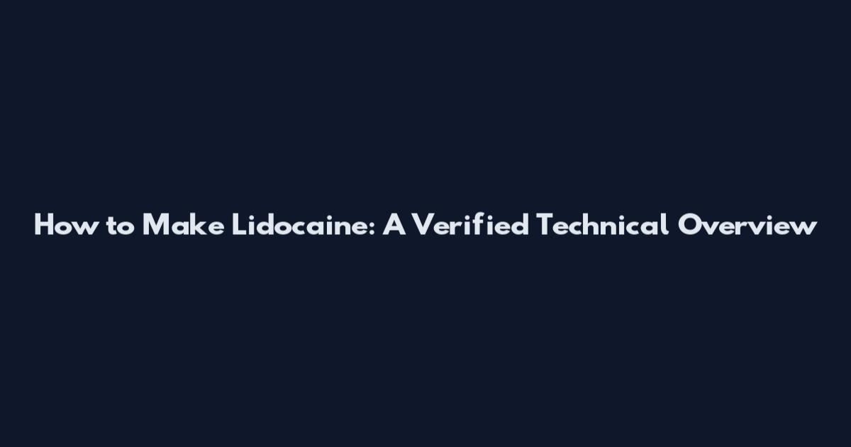 How to Make Lidocaine: A Verified Technical Overview