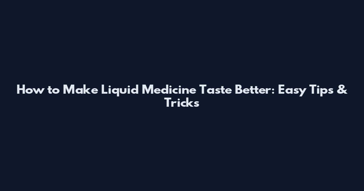 How to Make Liquid Medicine Taste Better: Easy Tips & Tricks