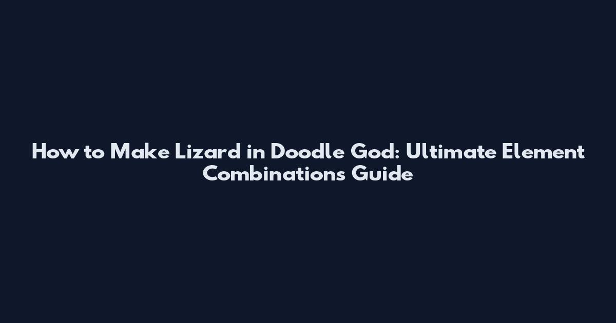 How to Make Lizard in Doodle God: Ultimate Element Combinations Guide