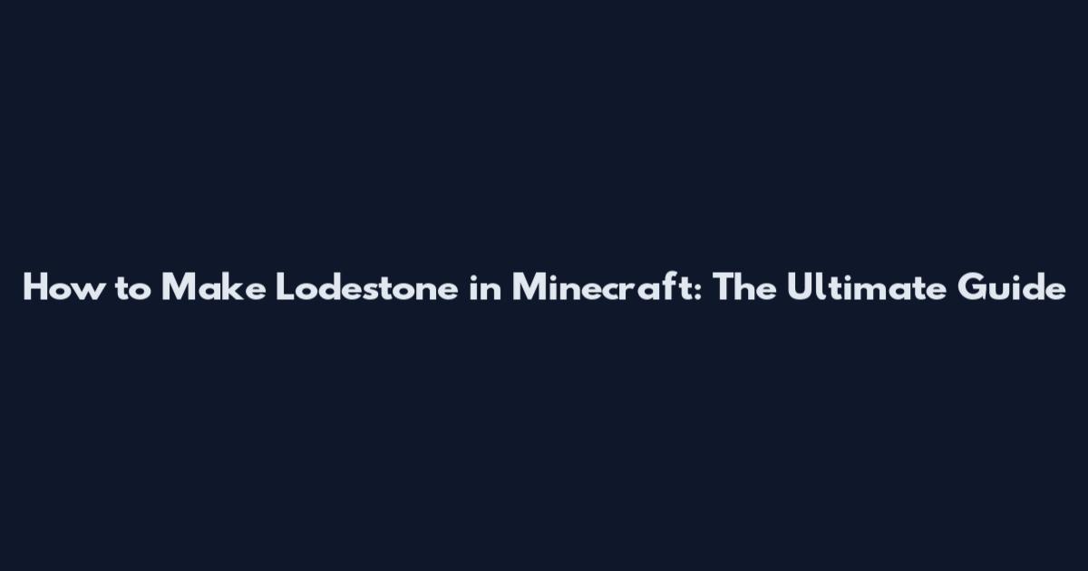 How to Make Lodestone in Minecraft: The Ultimate Guide