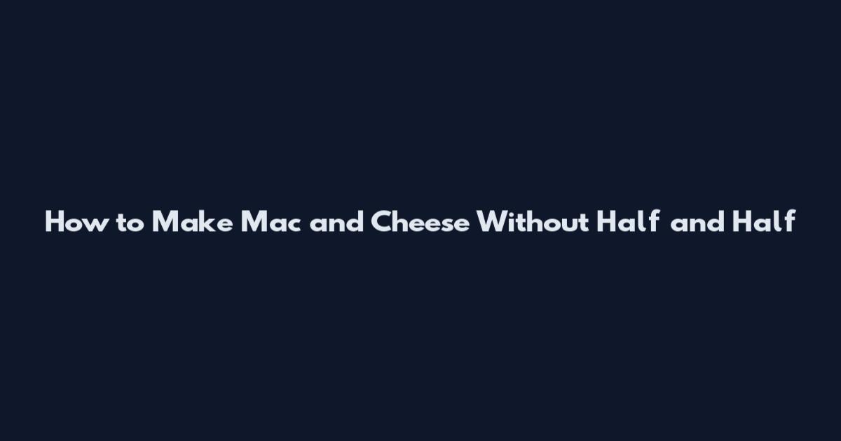 How to Make Mac and Cheese Without Half and Half