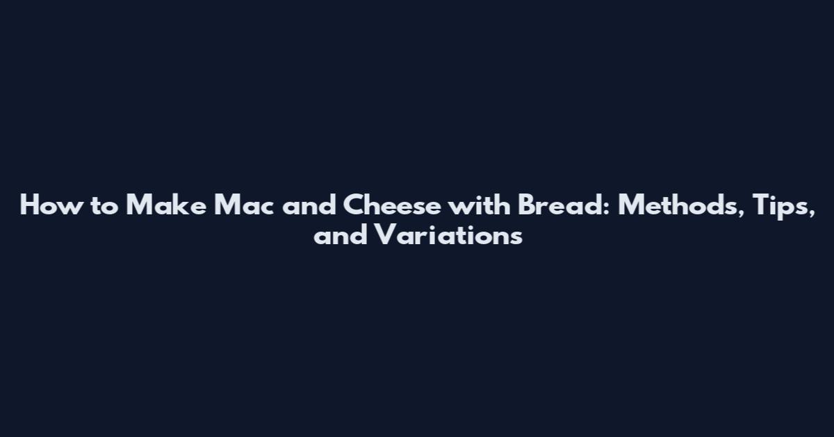 How to Make Mac and Cheese with Bread: Methods, Tips, and Variations