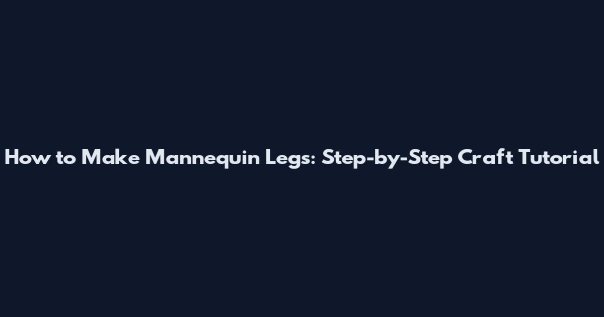 How to Make Mannequin Legs: Step-by-Step Craft Tutorial