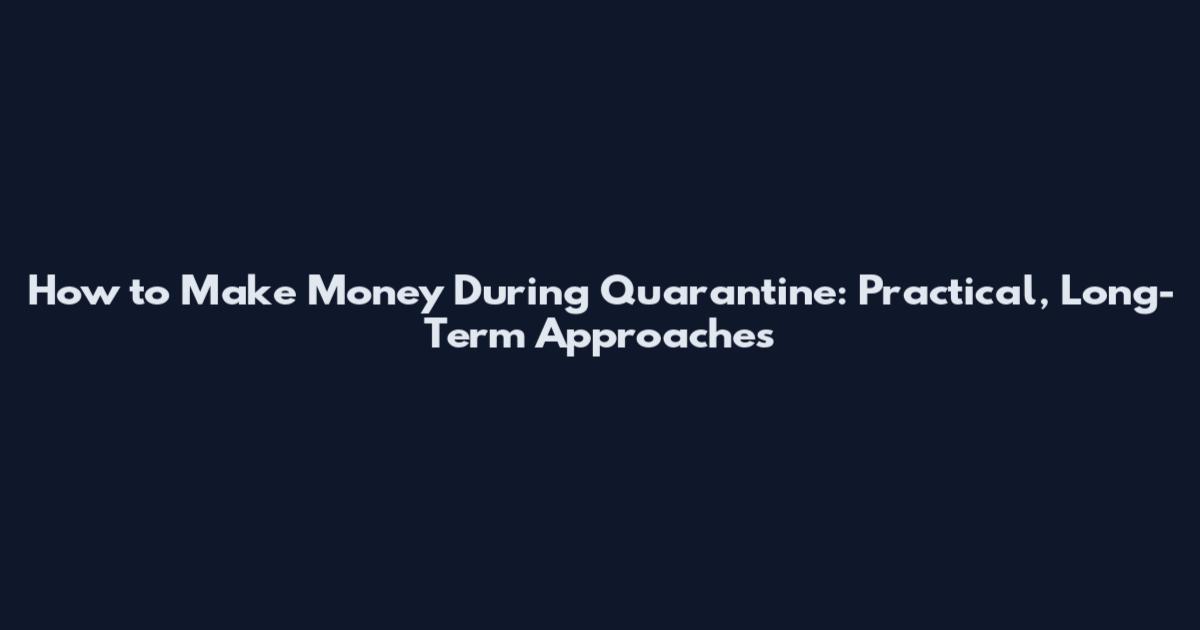 How to Make Money During Quarantine: Practical, Long-Term Approaches