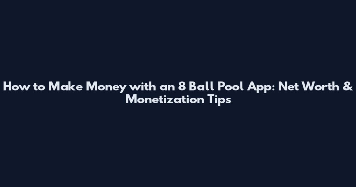 How to Make Money with an 8 Ball Pool App: Net Worth & Monetization Tips