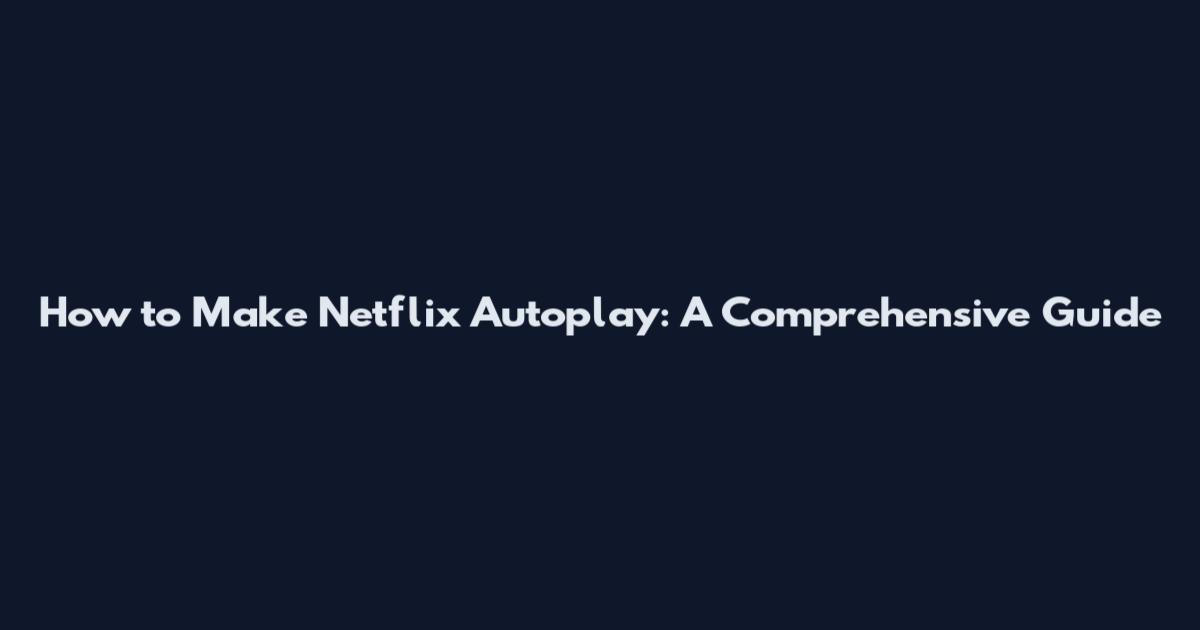 How to Make Netflix Autoplay: A Comprehensive Guide