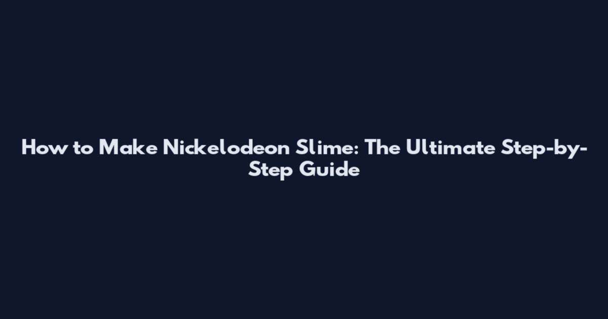 How to Make Nickelodeon Slime: The Ultimate Step-by-Step Guide