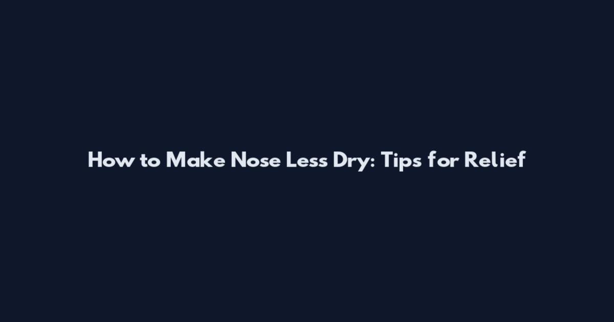 How to Make Nose Less Dry: Tips for Relief